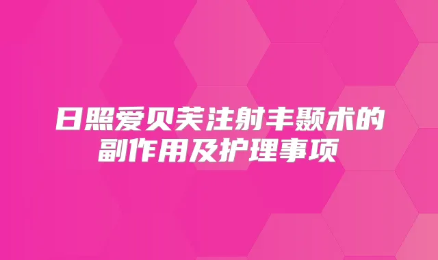 日照爱贝芙注射丰颞术的副作用及护理事项