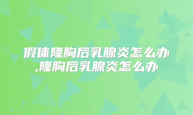 假体隆胸后乳腺炎怎么办,隆胸后乳腺炎怎么办