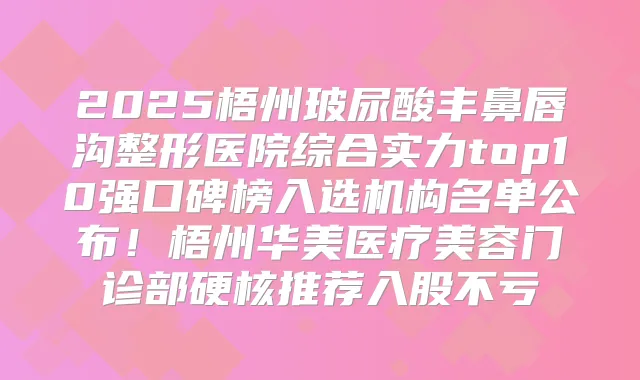 2025梧州玻尿酸丰鼻唇沟整形医院综合实力top10强口碑榜入选机构名单公布！梧州华美医疗美容门诊部硬核推荐入股不亏