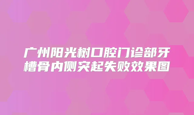 广州阳光树口腔门诊部牙槽骨内侧突起失败效果图