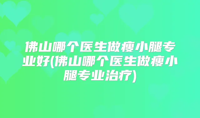 佛山哪个医生做瘦小腿专业好(佛山哪个医生做瘦小腿专业)