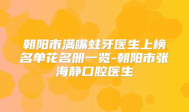 朝阳市满嘴蛀牙医生上榜名单花名册一览-朝阳市张海静口腔医生