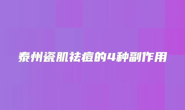 泰州瓷肌祛痘的4种副作用
