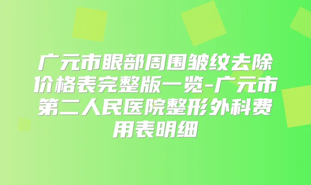 广元市眼部周围皱纹去除价格表完整版一览-广元市第二人民医院整形外科费用表明细