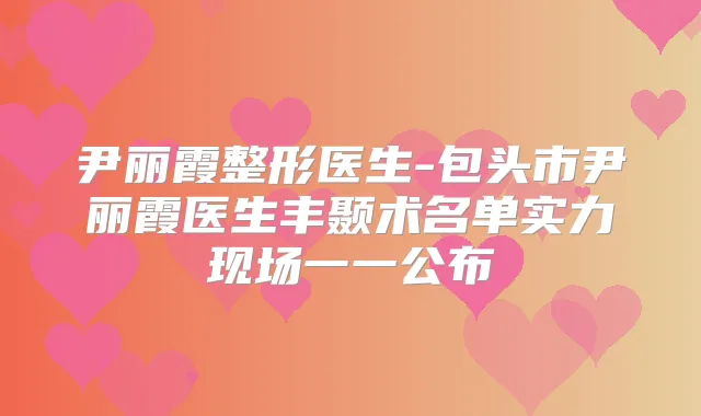尹丽霞整形医生-包头市尹丽霞医生丰颞术名单实力现场一一公布