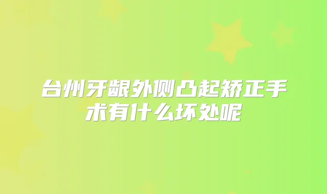 台州牙龈外侧凸起矫正手术有什么坏处呢