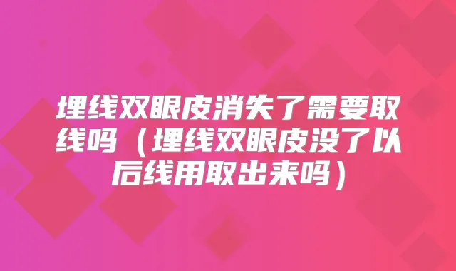 埋线双眼皮消失了需要取线吗（埋线双眼皮没了以后线用取出来吗）