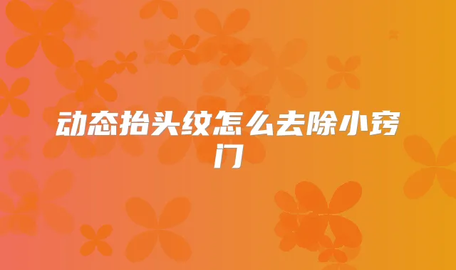 动态抬头纹怎么去除小窍门