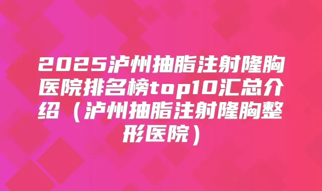 2025泸州抽脂注射隆胸医院排名榜top10汇总介绍(泸州抽脂注射隆胸整形医院)