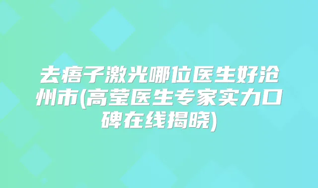 去痦子激光哪位医生好沧州市(高莹医生专家实力口碑在线揭晓)