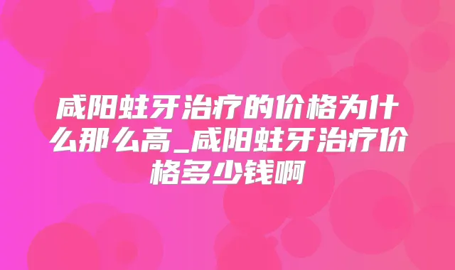 咸阳蛀牙的价格为什么那么高_咸阳蛀牙价格多少钱啊