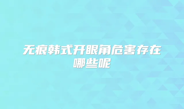 无痕韩式开眼角危害存在哪些呢
