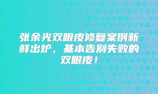 张余光双眼皮修复案例新鲜出炉，基本告别失败的双眼皮！