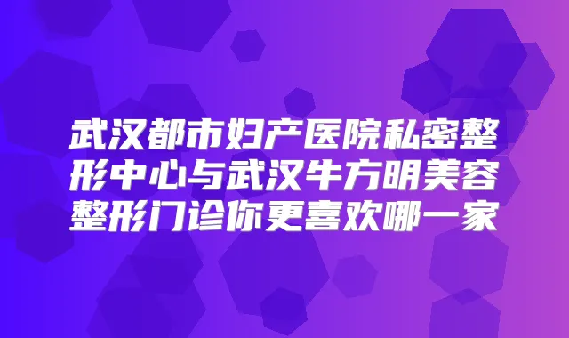 武汉都市妇产医院私密整形中心与武汉牛方明美容整形门诊你更喜欢哪一家