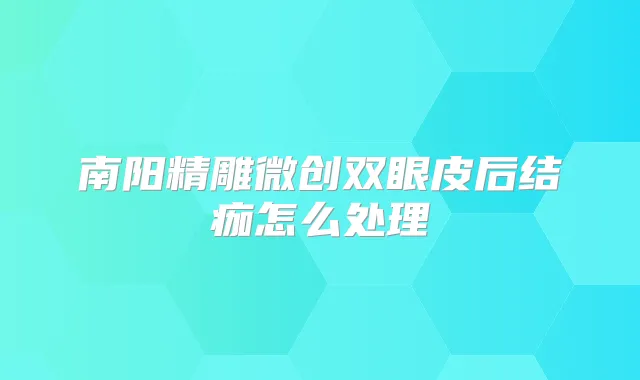 南阳精雕微创双眼皮后结痂怎么处理
