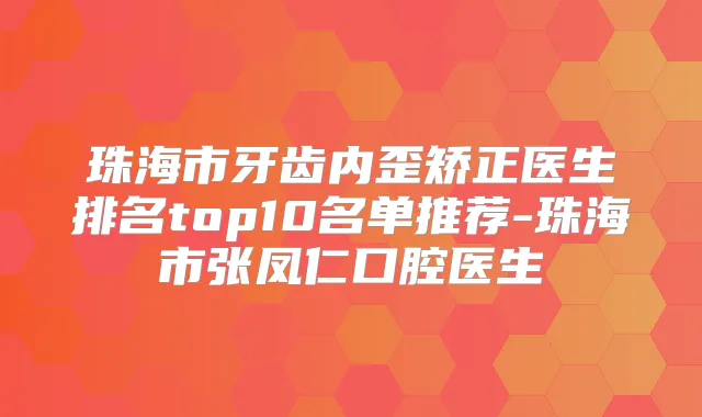 珠海市牙齿内歪矫正医生排名top10名单推荐-珠海市张凤仁口腔医生