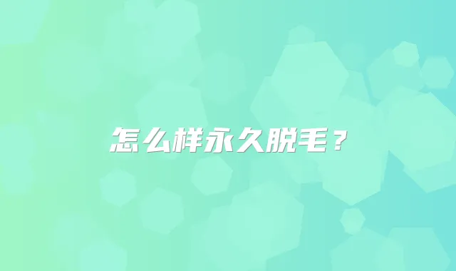 怎么样永久脱毛？