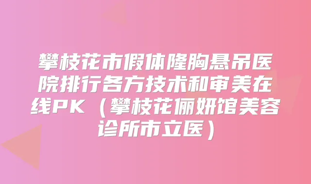 攀枝花市假体隆胸悬吊医院排行各方技术和审美在线PK(攀枝花俪妍馆美容诊所市立医)