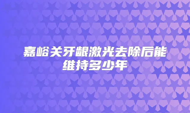 嘉峪关牙龈激光去除后能维持多少年