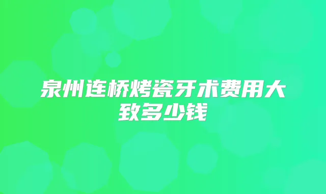 泉州连桥烤瓷牙术费用大致多少钱