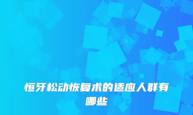 恒牙松动恢复术的适应人群有哪些