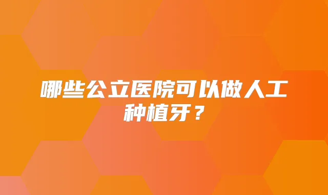 哪些公立医院可以做人工种植牙?