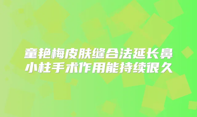 童艳梅皮肤缝合法延长鼻小柱手术作用能持续很久
