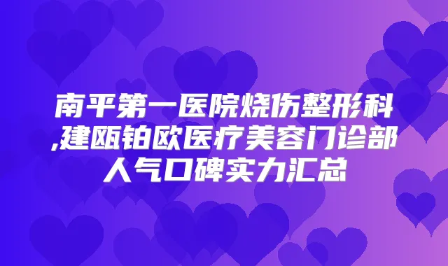 南平第一医院烧伤整形科,建瓯铂欧医疗美容门诊部人气口碑实力汇总