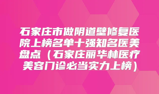 石家庄市做阴道壁修复医院上榜名单十强知名医美盘点(石家庄丽华林医疗美容门诊必当实力上榜)
