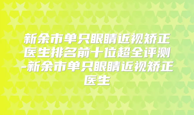 新余市单只眼睛近视矫正医生排名前十位超全评测-新余市单只眼睛近视矫正医生