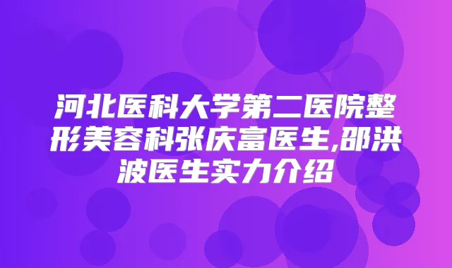 河北医科大学第二医院整形美容科张庆富医生,邵洪波医生实力介绍
