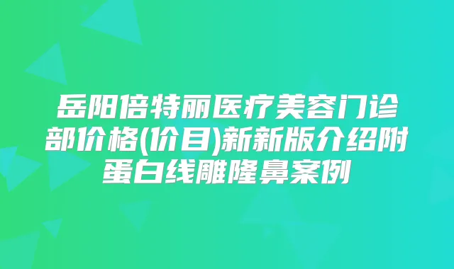 岳阳倍特丽医疗美容门诊部价格(价目)新新版介绍附蛋白线雕隆鼻案例