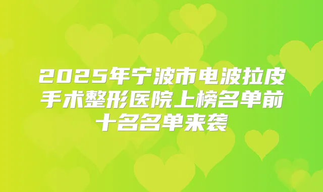 2025年宁波市电波拉皮手术整形医院上榜名单前十名名单来袭