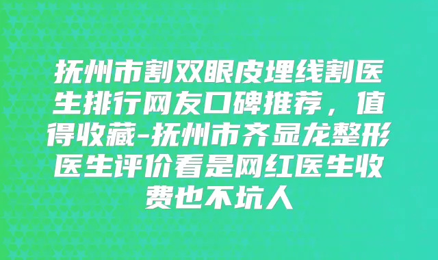 抚州市割双眼皮埋线割医生排行网友口碑推荐，值得收藏-抚州市齐显龙整形医生评价看是网红医生收费也不坑人