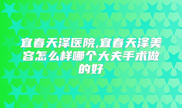 宜春天泽医院,宜春天泽美容怎么样哪个大夫手术做的好