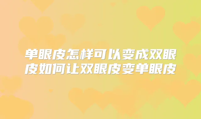 单眼皮怎样可以变成双眼皮如何让双眼皮变单眼皮