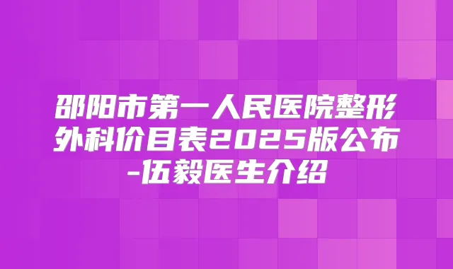邵阳市第一人民医院整形外科价目表2025版公布-伍毅医生介绍