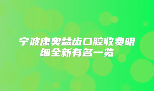 宁波康奥益齿口腔收费明细全新有名一览