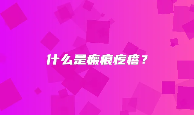 什么是瘢痕疙瘩？