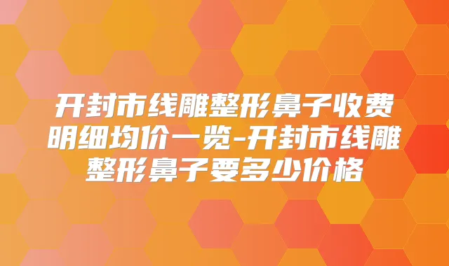 开封市线雕整形鼻子收费明细均价一览-开封市线雕整形鼻子要多少价格