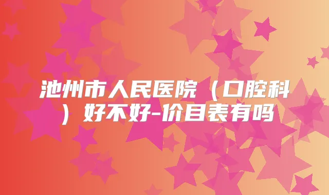 池州市人民医院（口腔科）好不好-价目表有吗