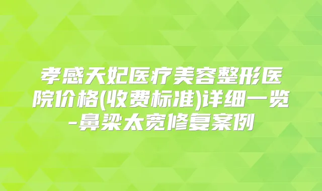 孝感天妃医疗美容整形医院价格(收费标准)详细一览-鼻梁太宽修复案例