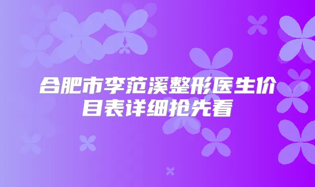 合肥市李范溪整形医生价目表详细抢先看