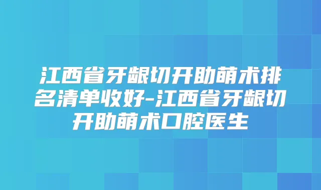 江西省牙龈切开助萌术排名清单收好-江西省牙龈切开助萌术口腔医生