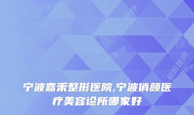 宁波嘉禾整形医院,宁波俏颜医疗美容诊所哪家好