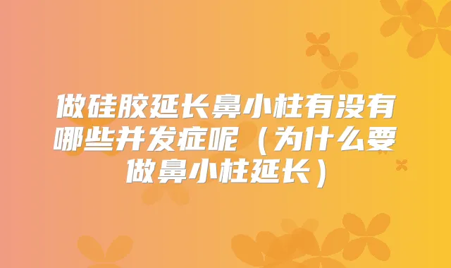 做硅胶延长鼻小柱有没有哪些并发症呢(为什么要做鼻小柱延长)