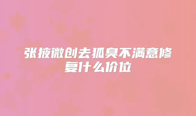 张掖微创去狐臭不满意修复什么价位