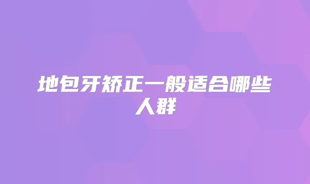 地包牙矫正一般适合哪些人群