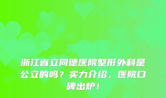 浙江省立同德医院整形外科是公立的吗？实力介绍，医院口碑出炉！
