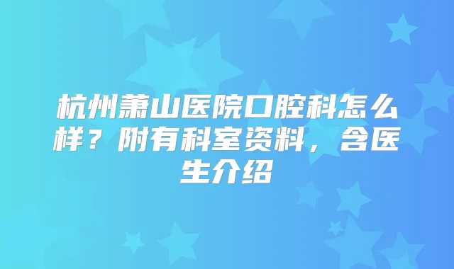 杭州萧山医院口腔科怎么样？附有科室资料，含医生介绍